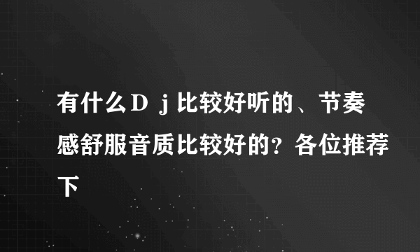 有什么Ｄｊ比较好听的、节奏感舒服音质比较好的？各位推荐下