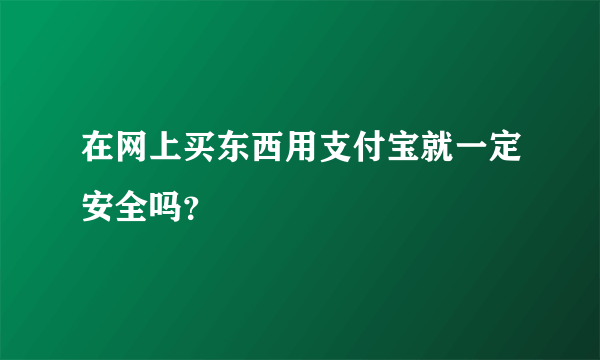 在网上买东西用支付宝就一定安全吗？