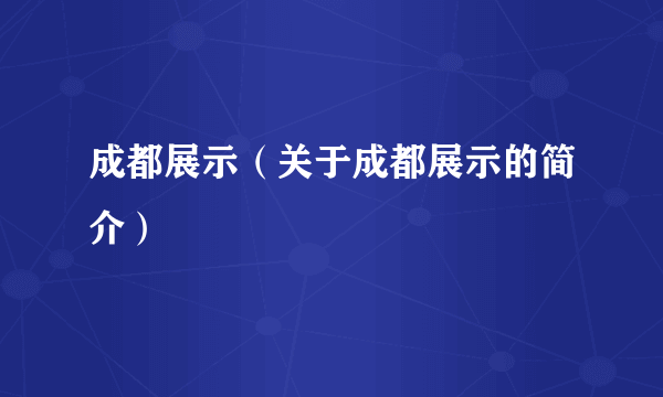 成都展示（关于成都展示的简介）