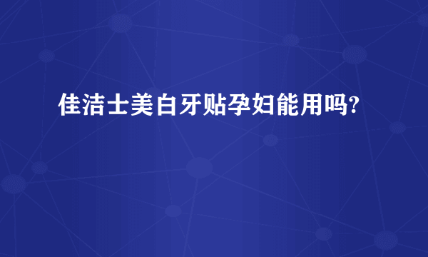 佳洁士美白牙贴孕妇能用吗?