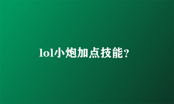 lol小炮加点技能？