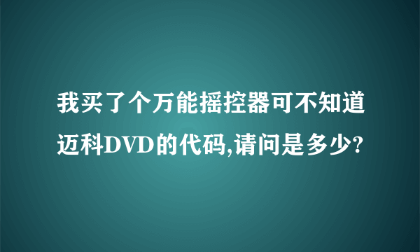 我买了个万能摇控器可不知道迈科DVD的代码,请问是多少?