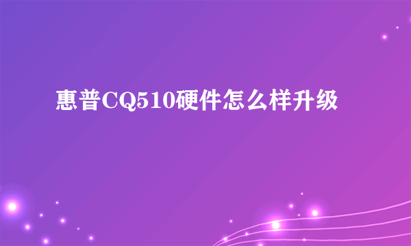 惠普CQ510硬件怎么样升级