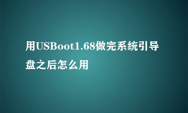 用USBoot1.68做完系统引导盘之后怎么用