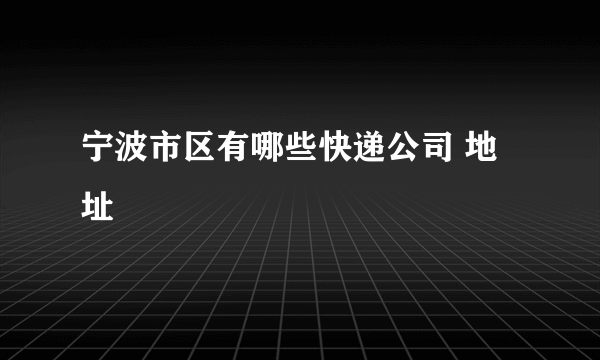 宁波市区有哪些快递公司 地址