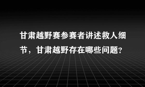 甘肃越野赛参赛者讲述救人细节，甘肃越野存在哪些问题？