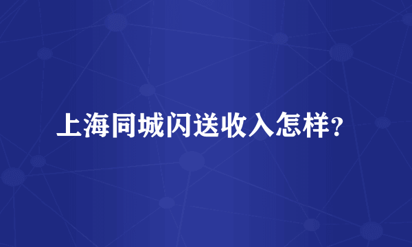 上海同城闪送收入怎样？