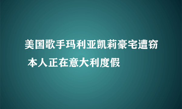 美国歌手玛利亚凯莉豪宅遭窃 本人正在意大利度假