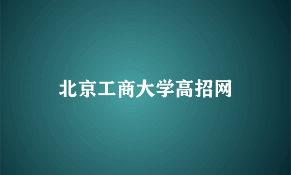 北京工商大学高招网