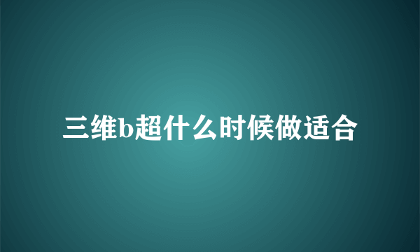 三维b超什么时候做适合