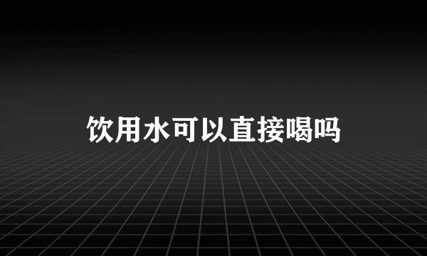 饮用水可以直接喝吗