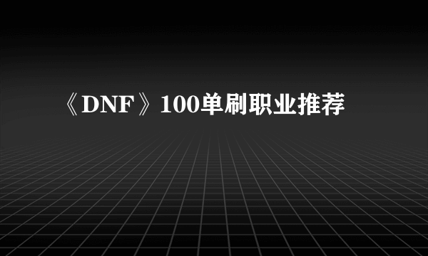 《DNF》100单刷职业推荐