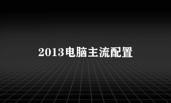 2013电脑主流配置