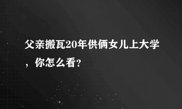 父亲搬瓦20年供俩女儿上大学，你怎么看？