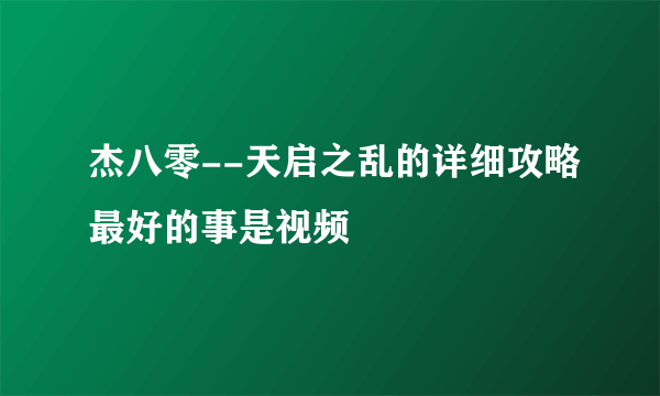 杰八零--天启之乱的详细攻略最好的事是视频