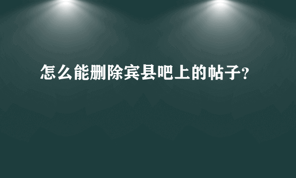 怎么能删除宾县吧上的帖子？