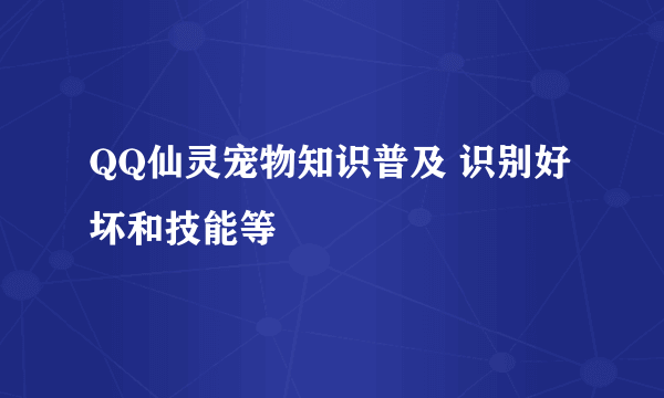 QQ仙灵宠物知识普及 识别好坏和技能等