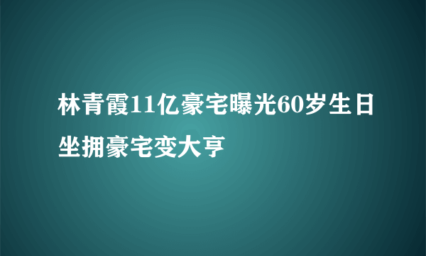 林青霞11亿豪宅曝光60岁生日坐拥豪宅变大亨