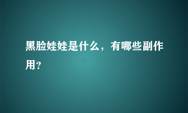 黑脸娃娃是什么，有哪些副作用？