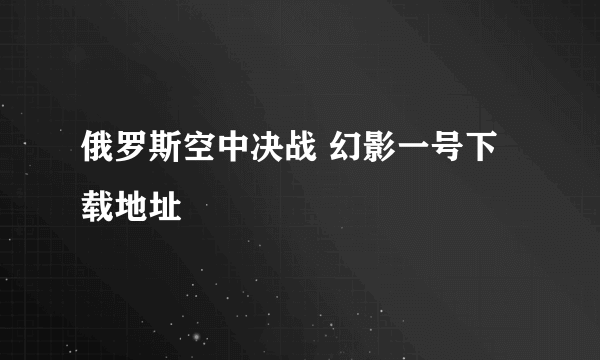 俄罗斯空中决战 幻影一号下载地址