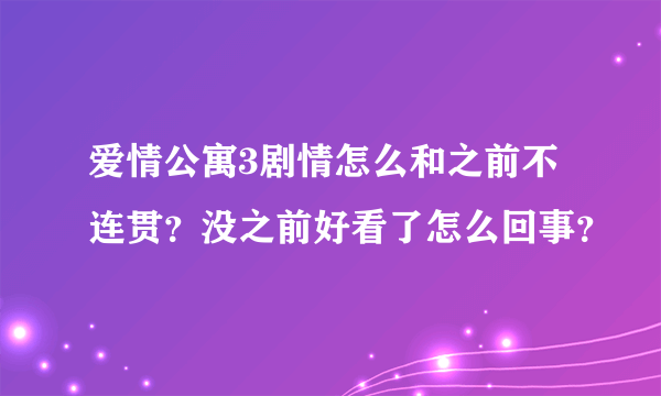 爱情公寓3剧情怎么和之前不连贯？没之前好看了怎么回事？