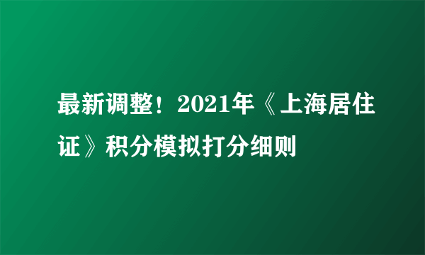 最新调整！2021年《上海居住证》积分模拟打分细则