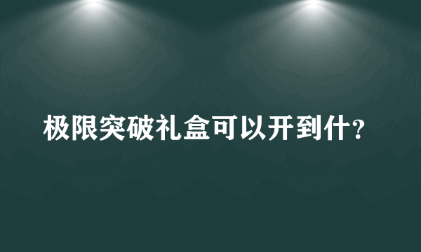 极限突破礼盒可以开到什？