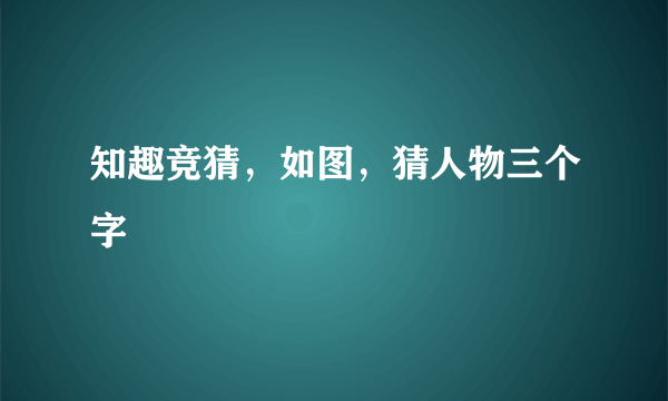 知趣竞猜，如图，猜人物三个字