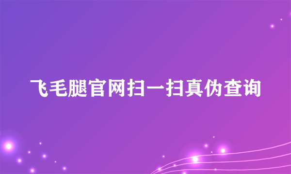 飞毛腿官网扫一扫真伪查询