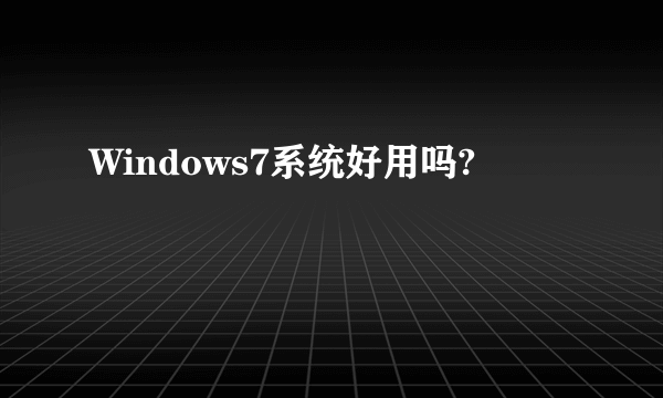 Windows7系统好用吗?