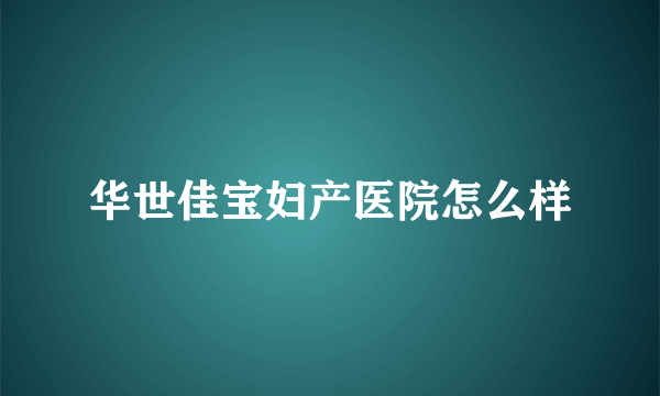 华世佳宝妇产医院怎么样