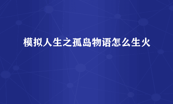 模拟人生之孤岛物语怎么生火