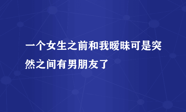 一个女生之前和我暧昧可是突然之间有男朋友了