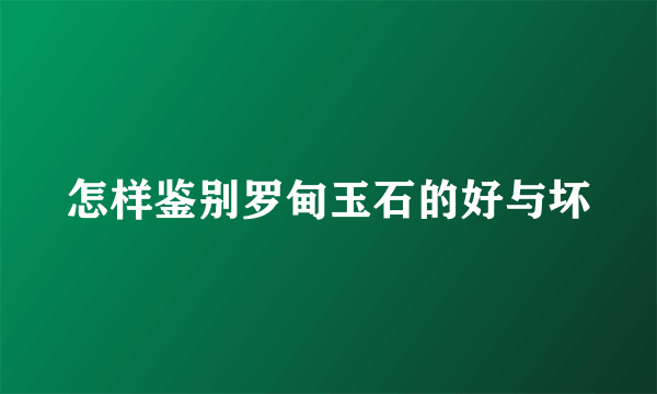 怎样鉴别罗甸玉石的好与坏