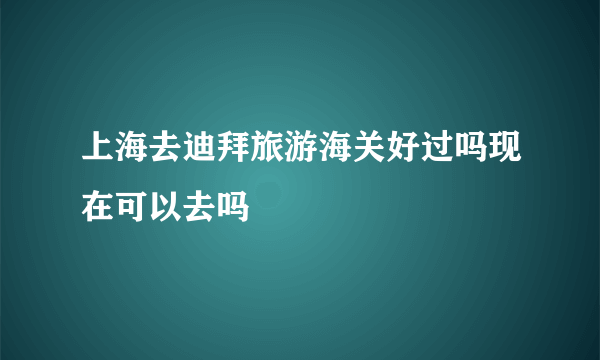 上海去迪拜旅游海关好过吗现在可以去吗