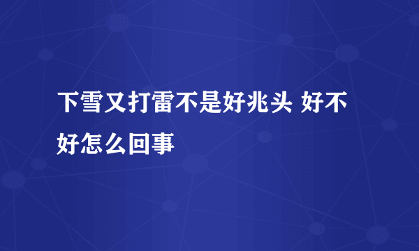 下雪又打雷不是好兆头 好不好怎么回事