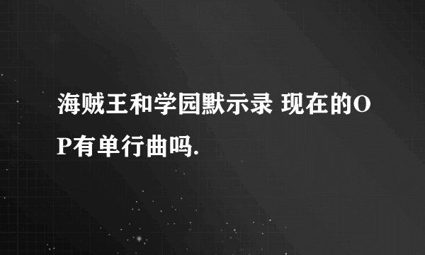 海贼王和学园默示录 现在的OP有单行曲吗.