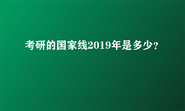 考研的国家线2019年是多少？