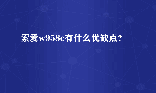 索爱w958c有什么优缺点？