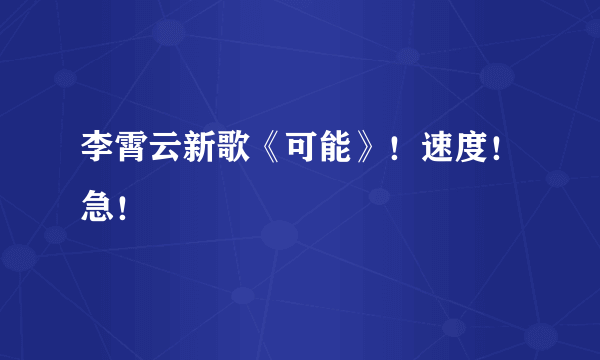 李霄云新歌《可能》！速度！急！