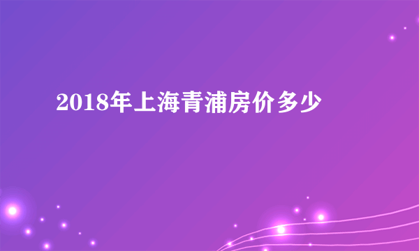 2018年上海青浦房价多少