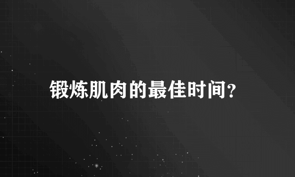 锻炼肌肉的最佳时间？