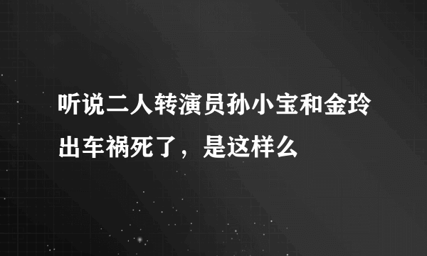 听说二人转演员孙小宝和金玲出车祸死了，是这样么