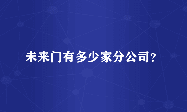 未来门有多少家分公司？