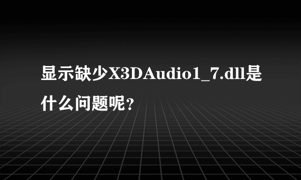 显示缺少X3DAudio1_7.dll是什么问题呢？