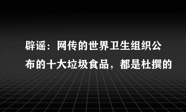 辟谣：网传的世界卫生组织公布的十大垃圾食品，都是杜撰的