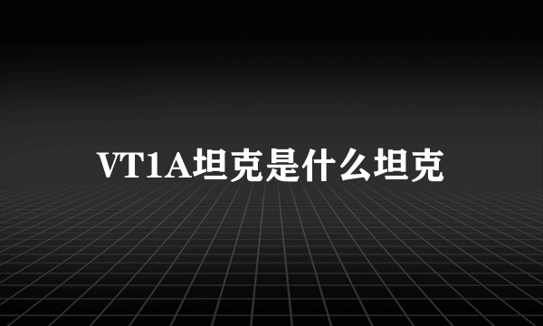 VT1A坦克是什么坦克