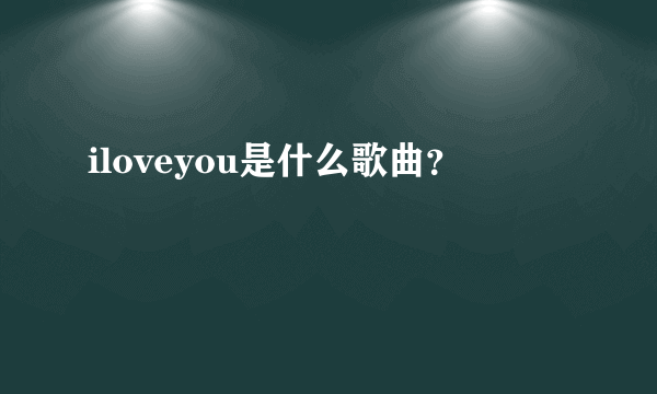 iloveyou是什么歌曲？