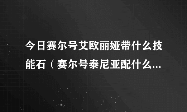 今日赛尔号艾欧丽娅带什么技能石（赛尔号泰尼亚配什么技能石之力）