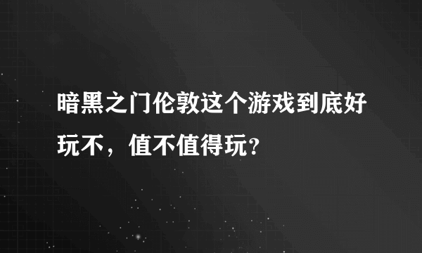 暗黑之门伦敦这个游戏到底好玩不，值不值得玩？